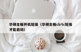 华硕主板开机短接（华硕主板clrtc短接才能启动）