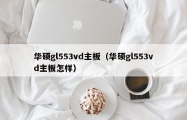 华硕gl553vd主板（华硕gl553vd主板怎样）