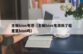 主板bios电池（主板bios电池拆了能重置bios吗）