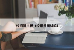 校招算主板（校招是面试吗）