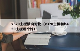 x370主板横向对比（x370主板和b450主板哪个好）