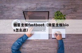 微星主板fastboot（微星主板bios怎么进）