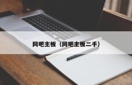 网吧主板（网吧主板二手）