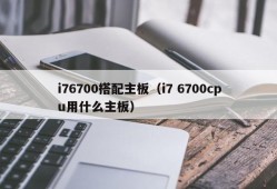 i76700搭配主板（i7 6700cpu用什么主板）