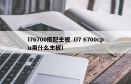 i76700搭配主板（i7 6700cpu用什么主板）