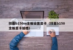 技嘉b150m主板设置显卡（技嘉b150主板显卡插槽）