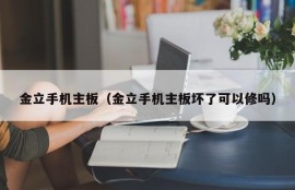 金立手机主板（金立手机主板坏了可以修吗）