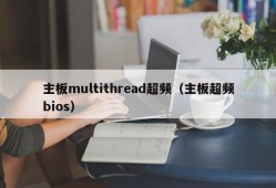 主板multithread超频（主板超频bios）