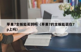 苹果7主板能买到吗（苹果7的主板能装在7p上吗）