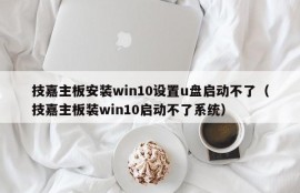 技嘉主板安装win10设置u盘启动不了（技嘉主板装win10启动不了系统）