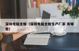 深圳电脑主板（深圳电脑主板生产厂家 有哪些）