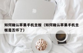 如何确认苹果手机主板（如何确认苹果手机主板是否坏了）