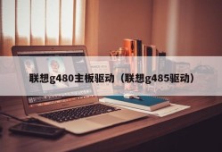 联想g480主板驱动（联想g485驱动）