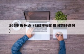 865主板升级（865主板能用固态硬盘吗）