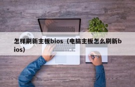 怎样刷新主板bios（电脑主板怎么刷新bios）