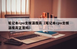 笔记本cpu主板温度高（笔记本cpu主板温度高正常吗）