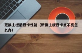 更换主板后显卡性能（新换主板显卡点不亮怎么办）