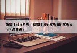 华硕主板H系列（华硕主板H系列和B系列BIOS通用吗）