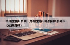 华硕主板H系列（华硕主板H系列和B系列BIOS通用吗）