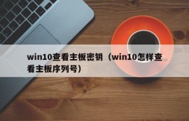 win10查看主板密钥（win10怎样查看主板序列号）