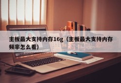 主板最大支持内存16g（主板最大支持内存频率怎么看）