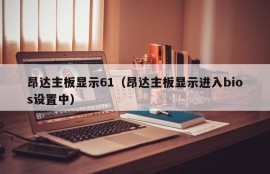 昂达主板显示61（昂达主板显示进入bios设置中）