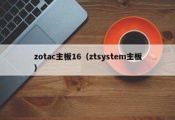 zotac主板16（ztsystem主板）