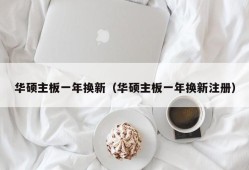 华硕主板一年换新（华硕主板一年换新注册）