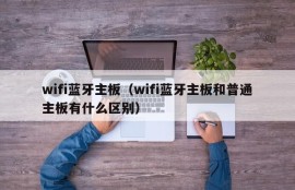 wifi蓝牙主板（wifi蓝牙主板和普通主板有什么区别）