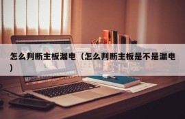 怎么判断主板漏电（怎么判断主板是不是漏电）