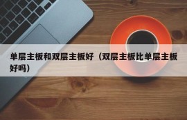 单层主板和双层主板好（双层主板比单层主板好吗）