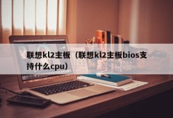 联想kl2主板（联想kl2主板bios支持什么cpu）