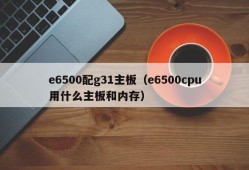 e6500配g31主板（e6500cpu用什么主板和内存）