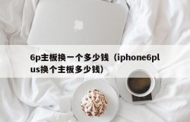 6p主板换一个多少钱（iphone6plus换个主板多少钱）