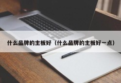 什么品牌的主板好（什么品牌的主板好一点）