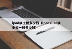 ipad换主板多少钱（ipad2020换主板一般多少钱）