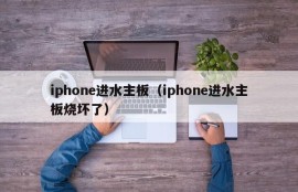 iphone进水主板（iphone进水主板烧坏了）