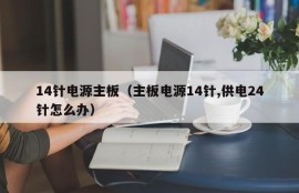 14针电源主板（主板电源14针,供电24针怎么办）