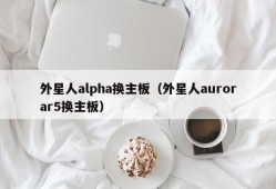 外星人alpha换主板（外星人aurorar5换主板）