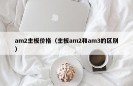 am2主板价格（主板am2和am3的区别）