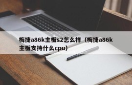 梅捷a86k主板s2怎么样（梅捷a86k主板支持什么cpu）