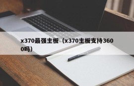 x370最强主板（x370主板支持3600吗）