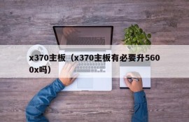 x370主板（x370主板有必要升5600x吗）