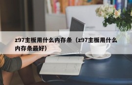 z97主板用什么内存条（z97主板用什么内存条最好）