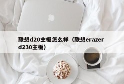 联想d20主板怎么样（联想erazer d230主板）