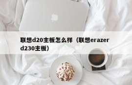 联想d20主板怎么样（联想erazer d230主板）