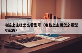 电脑上主板怎么看型号（电脑上主板怎么看型号配置）