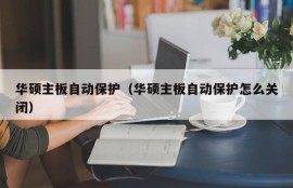 华硕主板自动保护（华硕主板自动保护怎么关闭）