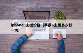 iphone6主板价格（苹果6主板多少钱一块）