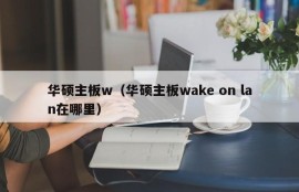 华硕主板w（华硕主板wake on lan在哪里）